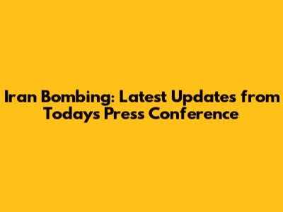 Iran Bombing: Latest Updates from Today's Press Conference