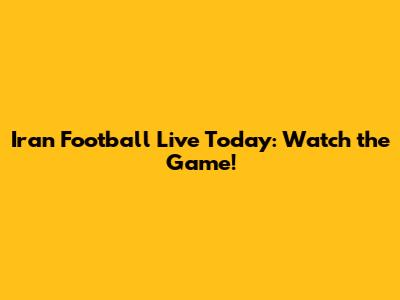Iran Football Live Today: Watch the Game!