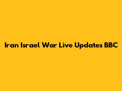 Iran Israel War Live Updates BBC