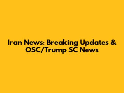 Iran News: Breaking Updates & OSC/Trump SC News