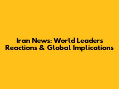 Iran News: World Leaders' Reactions & Global Implications
