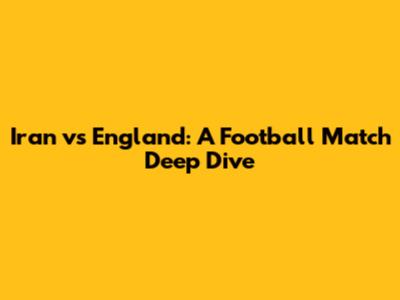Iran vs England: A Football Match Deep Dive