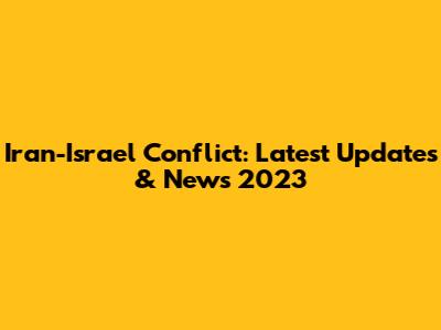 Iran-Israel Conflict: Latest Updates & News 2023