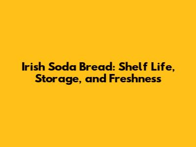 Irish Soda Bread: Shelf Life, Storage, and Freshness