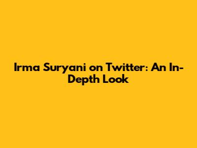 Irma Suryani on Twitter: An In-Depth Look