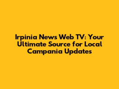 Irpinia News Web TV: Your Ultimate Source for Local Campania Updates