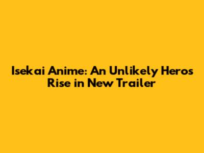 Isekai Anime: An Unlikely Hero's Rise in New Trailer