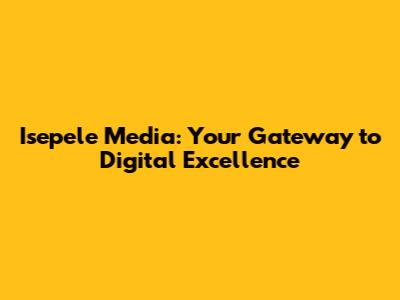 Isepele Media: Your Gateway to Digital Excellence