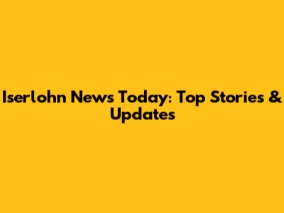 Iserlohn News Today: Top Stories & Updates