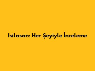 Isilasan: Her Şeyiyle İnceleme