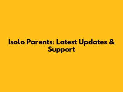 Isolo Parents: Latest Updates & Support