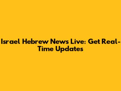 Israel Hebrew News Live: Get Real-Time Updates