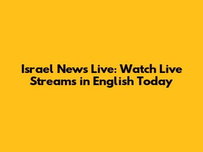 Israel News Live: Watch Live Streams in English Today