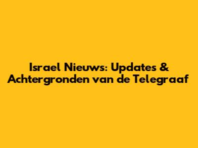Israel Nieuws: Updates & Achtergronden van de Telegraaf
