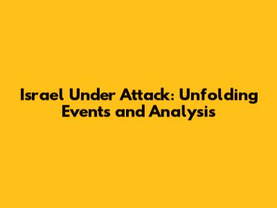 Israel Under Attack: Unfolding Events and Analysis