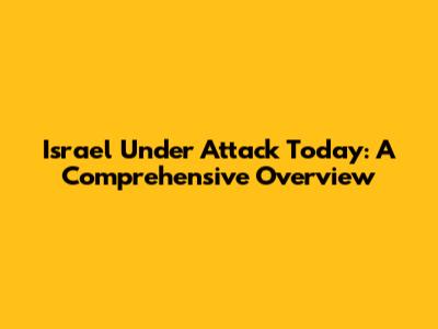 Israel Under Attack Today: A Comprehensive Overview
