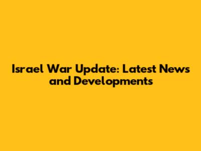 Israel War Update: Latest News and Developments