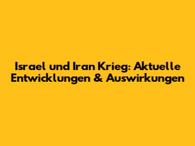 Israel und Iran Krieg: Aktuelle Entwicklungen & Auswirkungen