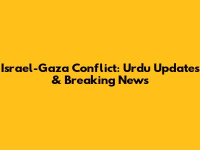 Israel-Gaza Conflict: Urdu Updates & Breaking News