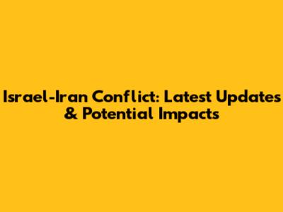 Israel-Iran Conflict: Latest Updates & Potential Impacts