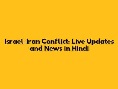Israel-Iran Conflict: Live Updates and News in Hindi