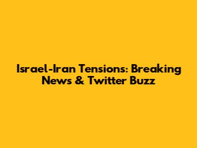 Israel-Iran Tensions: Breaking News & Twitter Buzz