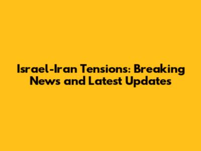 Israel-Iran Tensions: Breaking News and Latest Updates