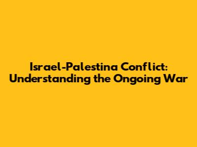 Israel-Palestina Conflict: Understanding the Ongoing War