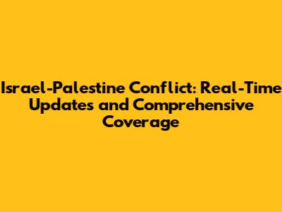 Israel-Palestine Conflict: Real-Time Updates and Comprehensive Coverage