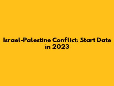 Israel-Palestine Conflict: Start Date in 2023