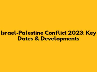 Israel-Palestine Conflict 2023: Key Dates & Developments