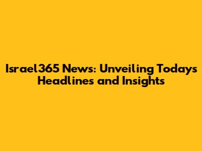Israel365 News: Unveiling Today's Headlines and Insights