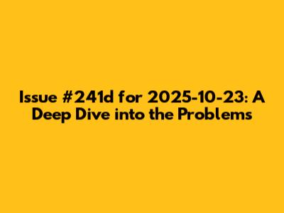 Issue #241d for 2025-10-23: A Deep Dive into the Problems