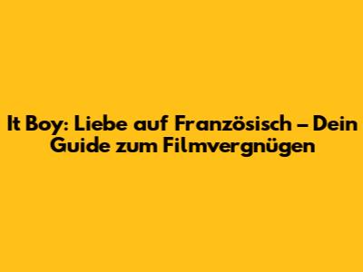 It Boy: Liebe auf Französisch – Dein Guide zum Filmvergnügen