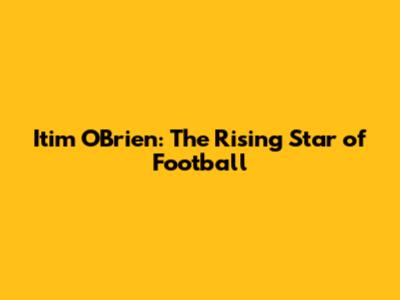 Itim O'Brien: The Rising Star of Football