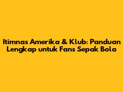 Itimnas Amerika & Klub: Panduan Lengkap untuk Fans Sepak Bola