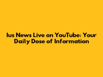 Ius News Live on YouTube: Your Daily Dose of Information