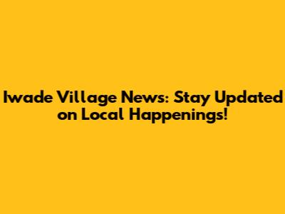 Iwade Village News: Stay Updated on Local Happenings!