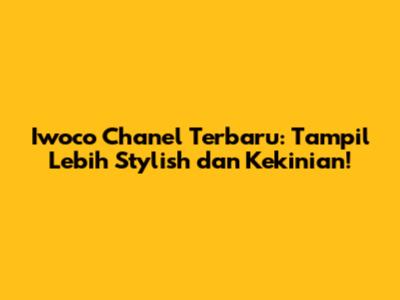 Iwoco Chanel Terbaru: Tampil Lebih Stylish dan Kekinian!