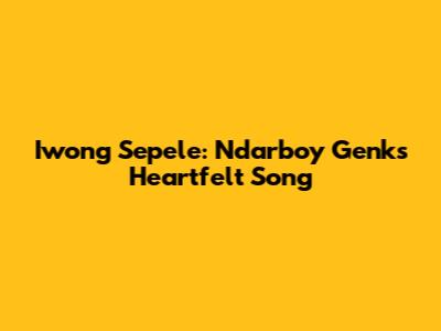 Iwong Sepele: Ndarboy Genk's Heartfelt Song