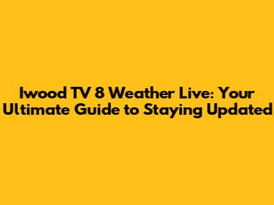 Iwood TV 8 Weather Live: Your Ultimate Guide to Staying Updated