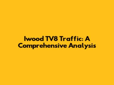 Iwood TV8 Traffic: A Comprehensive Analysis
