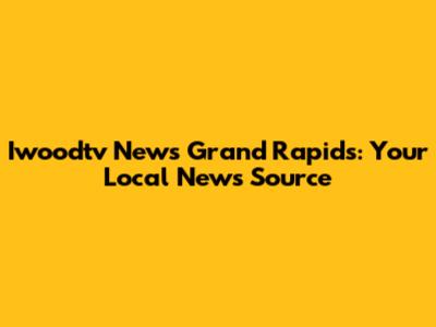 Iwoodtv News Grand Rapids: Your Local News Source