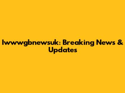 Iwwwgbnewsuk: Breaking News & Updates