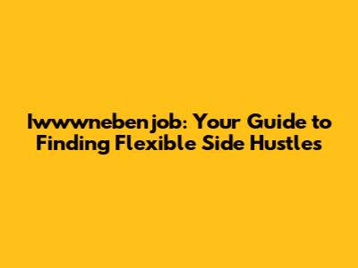 Iwwwnebenjob: Your Guide to Finding Flexible Side Hustles