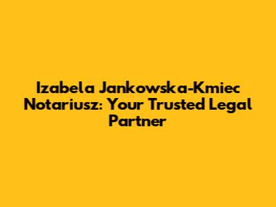 Izabela Jankowska-Kmiec Notariusz: Your Trusted Legal Partner