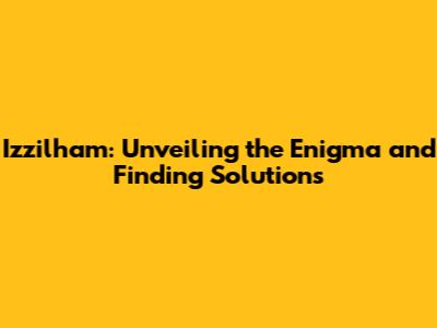 Izzilham: Unveiling the Enigma and Finding Solutions