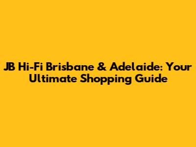 JB Hi-Fi Brisbane & Adelaide: Your Ultimate Shopping Guide