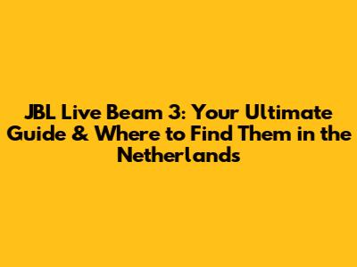JBL Live Beam 3: Your Ultimate Guide & Where to Find Them in the Netherlands