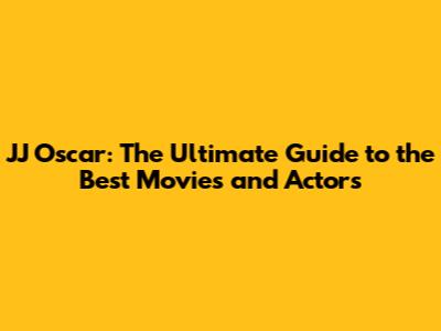 JJ Oscar: The Ultimate Guide to the Best Movies and Actors